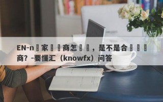 EN-n這家經紀商怎麼樣，是不是合規經紀商？-要懂汇（knowfx）问答