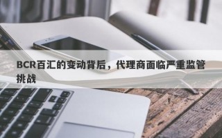 BCR百汇的变动背后，代理商面临严重监管挑战