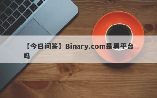 【今日问答】Binary.com是黑平台吗
