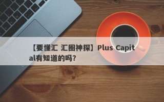 【要懂汇 汇圈神探】Plus Capital有知道的吗？
