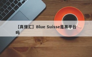 【真懂汇】Blue Suisse是黑平台吗
