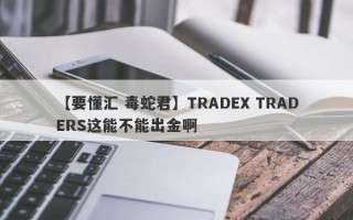 【要懂汇 毒蛇君】TRADEX TRADERS这能不能出金啊
