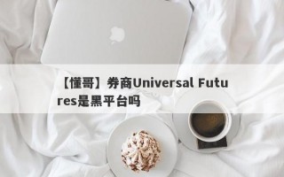 【懂哥】券商Universal Futures是黑平台吗
