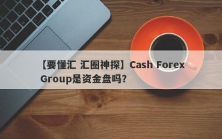 【要懂汇 汇圈神探】Cash Forex Group是资金盘吗？
