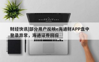 财经快讯|部分用户反映e海通财APP盘中登录异常，海通证券回应