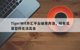 TigerWit外汇平台被黑奔溃，所有交易暂停无法出金