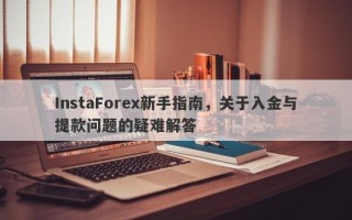 InstaForex新手指南，关于入金与提款问题的疑难解答