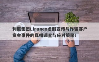 利惠集团Lirunex虚假宣传与诈骗客户资金事件的真相调查与应对策略！