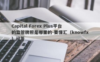 Capital Forex Plus平台的监管牌照是哪里的-要懂汇（knowfx）问答