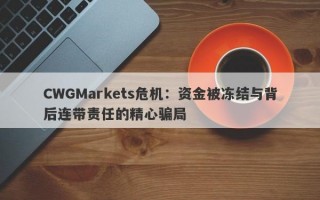 CWGMarkets危机：资金被冻结与背后连带责任的精心骗局