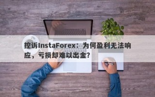 控诉InstaForex：为何盈利无法响应，亏损却难以出金？