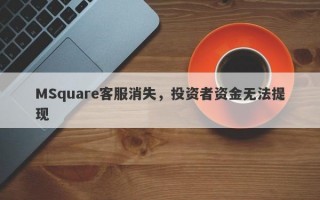 MSquare客服消失，投资者资金无法提现