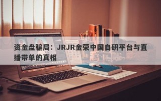 资金盘骗局：JRJR金荣中国自研平台与直播带单的真相