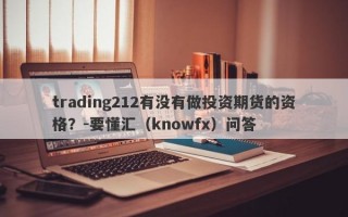 trading212有没有做投资期货的资格？-要懂汇（knowfx）问答