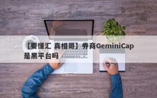 【要懂汇 真相哥】券商GeminiCap是黑平台吗
