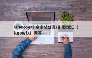 OneRoyal 皇家总部直招-要懂汇（knowfx）问答