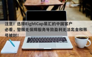 注意！选择EightCap易汇的中国客户必看，警惕无保障服务导致盈利无法出金和账号被封！