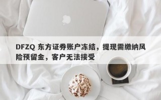 DFZQ 东方证券账户冻结，提现需缴纳风险预留金，客户无法接受