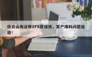 投资山海证券ZFX需谨慎，客户爆料问题连连！