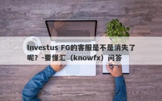 Investus FG的客服是不是消失了呢？-要懂汇（knowfx）问答