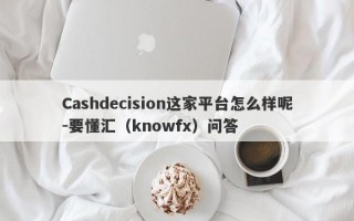 Cashdecision这家平台怎么样呢-要懂汇（knowfx）问答