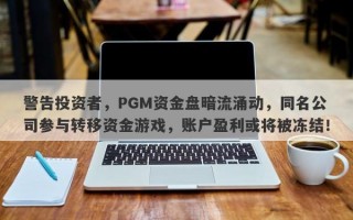 警告投资者，PGM资金盘暗流涌动，同名公司参与转移资金游戏，账户盈利或将被冻结！