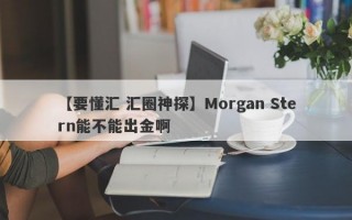 【要懂汇 汇圈神探】Morgan Stern能不能出金啊
