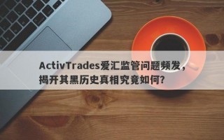 ActivTrades爱汇监管问题频发，揭开其黑历史真相究竟如何？