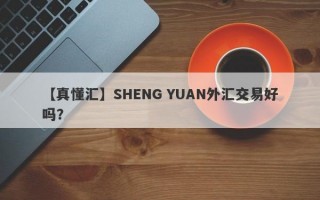 【真懂汇】SHENG YUAN外汇交易好吗？
