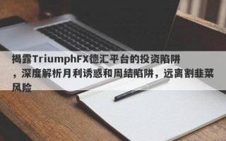 揭露TriumphFX德汇平台的投资陷阱，深度解析月利诱惑和周结陷阱，远离割韭菜风险