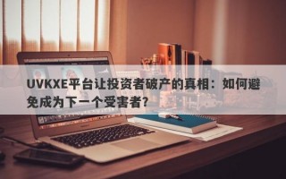 UVKXE平台让投资者破产的真相：如何避免成为下一个受害者？