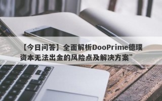 【今日问答】全面解析DooPrime德璞资本无法出金的风险点及解决方案”