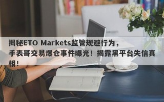 揭秘ETO Markets监管规避行为，手表哥交易爆仓事件曝光！揭露黑平台失信真相！