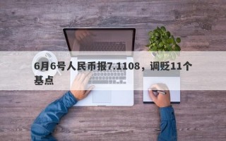 6月6号人民币报7.1108，调贬11个基点