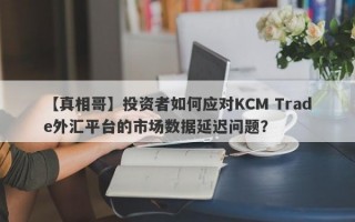 【真相哥】投资者如何应对KCM Trade外汇平台的市场数据延迟问题？