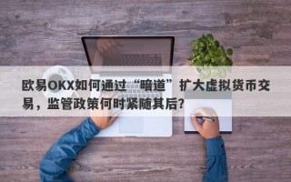 欧易OKX如何通过“暗道”扩大虚拟货币交易，监管政策何时紧随其后？