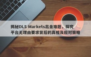 揭秘DLS Markets出金难题，探究平台无理由要求背后的真相及应对策略