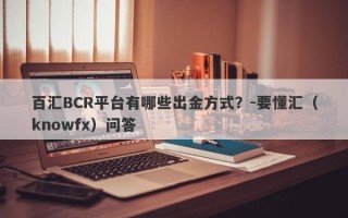 百汇BCR平台有哪些出金方式？-要懂汇（knowfx）问答