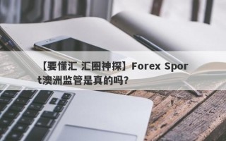 【要懂汇 汇圈神探】Forex Sport澳洲监管是真的吗？
