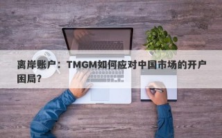 离岸账户：TMGM如何应对中国市场的开户困局？