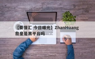 【要懂汇 今日曝光】ZhanHuang 詹皇是黑平台吗
