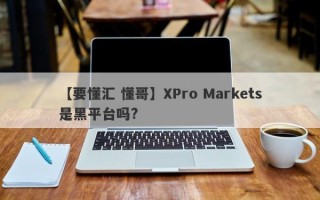 【要懂汇 懂哥】XPro Markets是黑平台吗?
