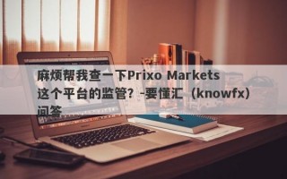 麻烦帮我查一下Prixo Markets这个平台的监管？-要懂汇（knowfx）问答