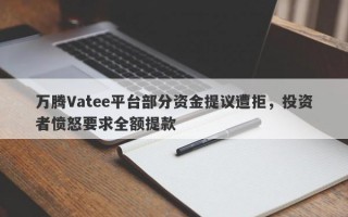 万腾Vatee平台部分资金提议遭拒，投资者愤怒要求全额提款