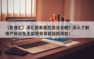 【真懂汇】泽汇资本是否合法合规？深入了解用户协议及无监管交易背后的风险！