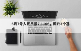 6月7号人民币报7.1106，调升2个基点