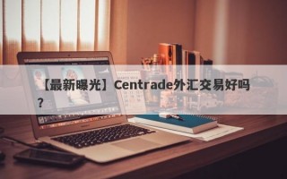 【最新曝光】Centrade外汇交易好吗？
