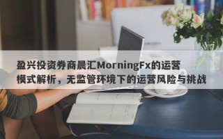 盈兴投资券商晨汇MorningFx的运营模式解析，无监管环境下的运营风险与挑战