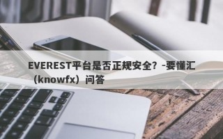 EVEREST平台是否正规安全？-要懂汇（knowfx）问答