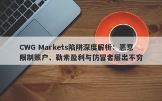 CWG Markets陷阱深度解析：恶意限制账户、勒索盈利与仿冒者层出不穷